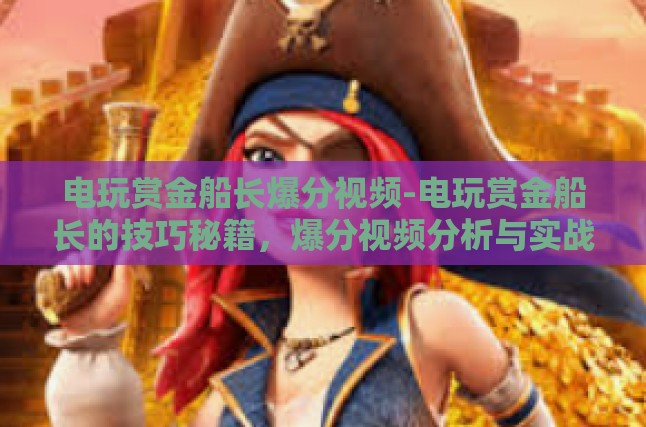 电玩赏金船长爆分视频-电玩赏金船长的技巧秘籍，爆分视频分析与实战策略-电玩赏金船长爆分视频