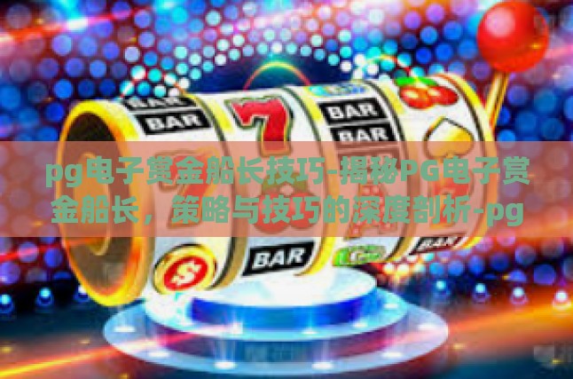 pg电子赏金船长技巧-揭秘PG电子赏金船长，策略与技巧的深度剖析-pg电子赏金船长技巧