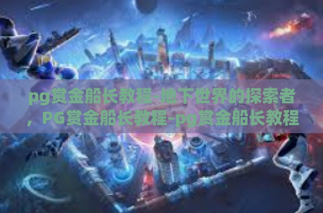 pg赏金船长教程-地下世界的探索者，PG赏金船长教程-pg赏金船长教程
