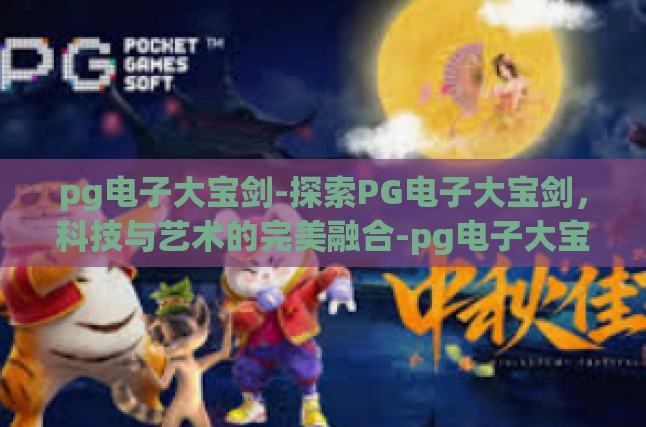 pg电子大宝剑-探索PG电子大宝剑，科技与艺术的完美融合-pg电子大宝剑
