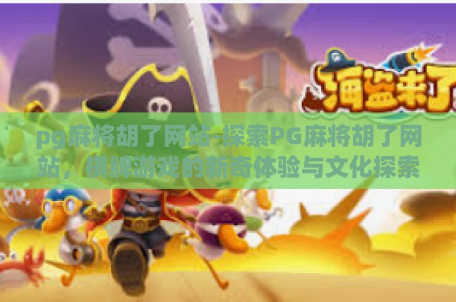 pg麻将胡了网站-探索PG麻将胡了网站，棋牌游戏的新奇体验与文化探索-pg麻将胡了网站
