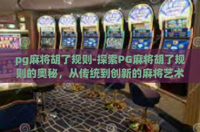 pg麻将胡了规则-探索PG麻将胡了规则的奥秘，从传统到创新的麻将艺术-pg麻将胡了规则