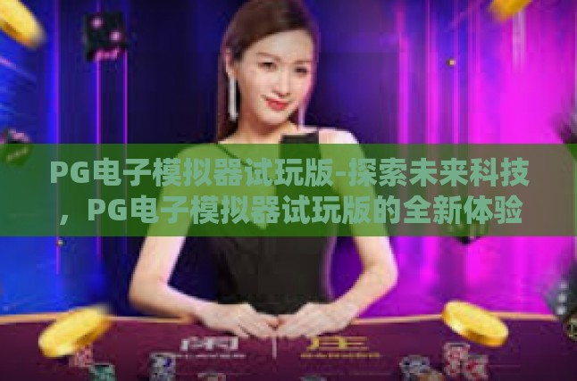 PG电子模拟器试玩版-探索未来科技，PG电子模拟器试玩版的全新体验-PG电子模拟器试玩版