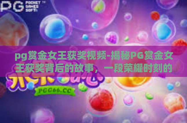 pg赏金女王获奖视频-揭秘PG赏金女王获奖背后的故事，一段荣耀时刻的影像解析-pg赏金女王获奖视频