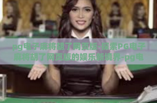 pg电子麻将胡了网页版-探索PG电子麻将胡了网页版的娱乐新境界-pg电子麻将胡了网页版