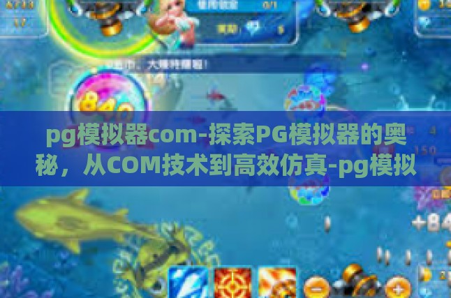 pg模拟器com-探索PG模拟器的奥秘，从COM技术到高效仿真-pg模拟器com