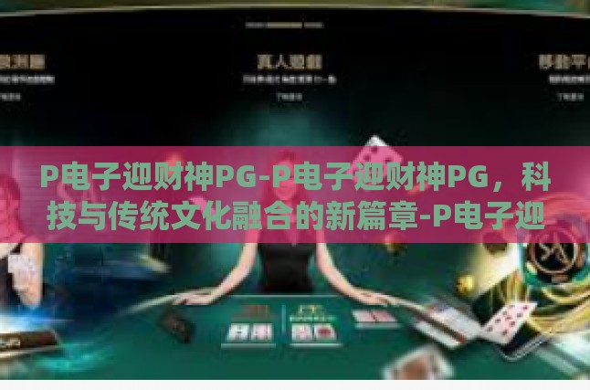 P电子迎财神PG-P电子迎财神PG，科技与传统文化融合的新篇章-P电子迎财神PG