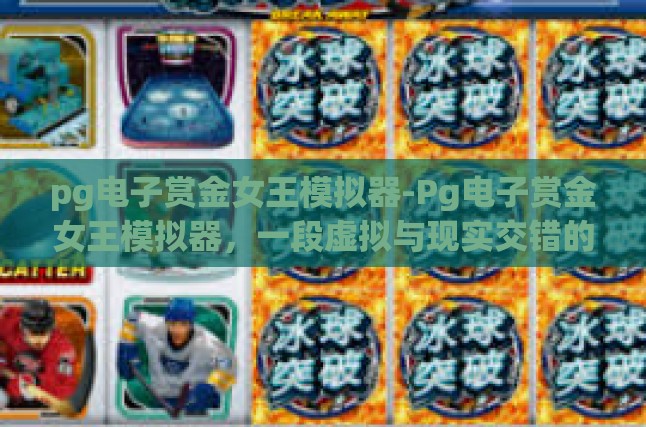 pg电子赏金女王模拟器-Pg电子赏金女王模拟器，一段虚拟与现实交错的探险之旅-pg电子赏金女王模拟器
