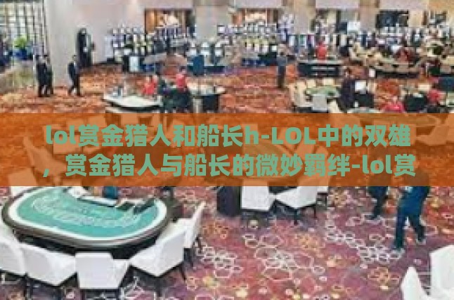 lol赏金猎人和船长h-LOL中的双雄，赏金猎人与船长的微妙羁绊-lol赏金猎人和船长h