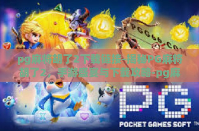 pg麻将胡了2下载链接-揭秘PG麻将胡了2，手游盛宴与下载攻略-pg麻将胡了2下载链接