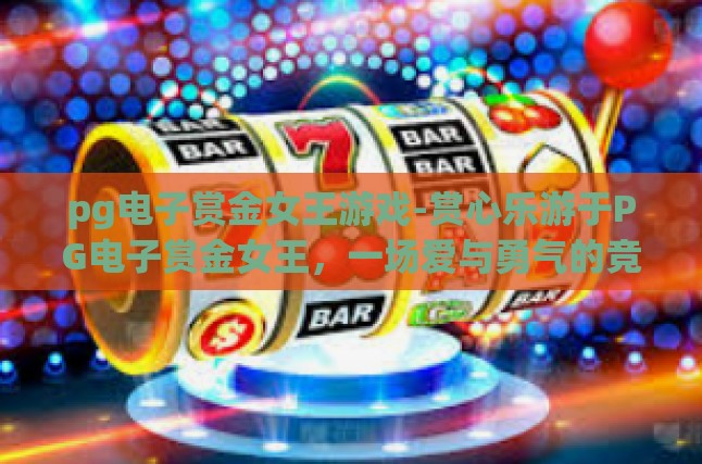 pg电子赏金女王游戏-赏心乐游于PG电子赏金女王，一场爱与勇气的竞技盛宴-pg电子赏金女王游戏
