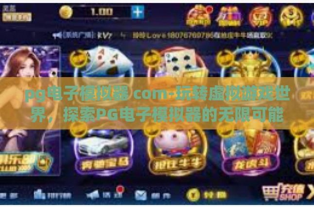 pg电子模拟器 com-玩转虚拟游戏世界，探索PG电子模拟器的无限可能-pg电子模拟器 com