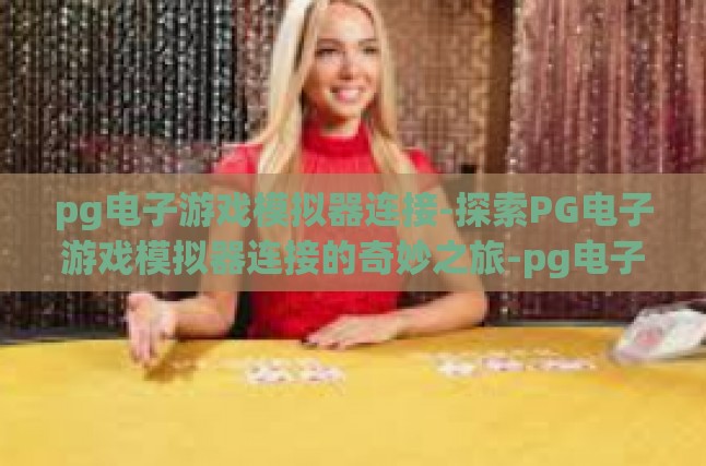 pg电子游戏模拟器连接-探索PG电子游戏模拟器连接的奇妙之旅-pg电子游戏模拟器连接