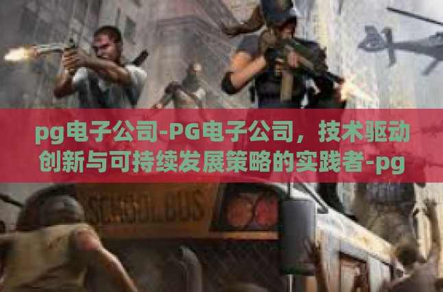 pg电子公司-PG电子公司，技术驱动创新与可持续发展策略的实践者-pg电子公司