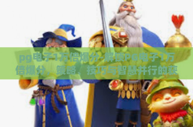 pg电子1万倍爆分-解锁PG电子1万倍爆分，策略、技巧与智慧并行的获胜之旅-pg电子1万倍爆分