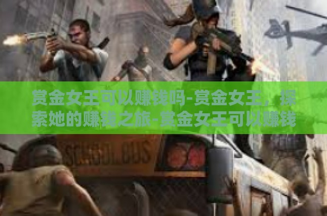 赏金女王可以赚钱吗-赏金女王，探索她的赚钱之旅-赏金女王可以赚钱吗