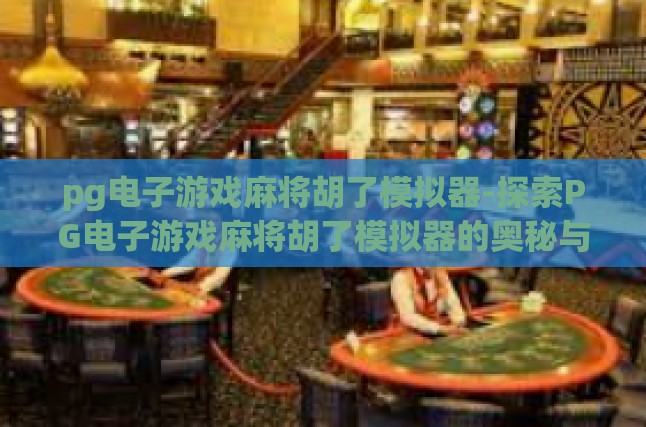 pg电子游戏麻将胡了模拟器-探索PG电子游戏麻将胡了模拟器的奥秘与乐趣-pg电子游戏麻将胡了模拟器