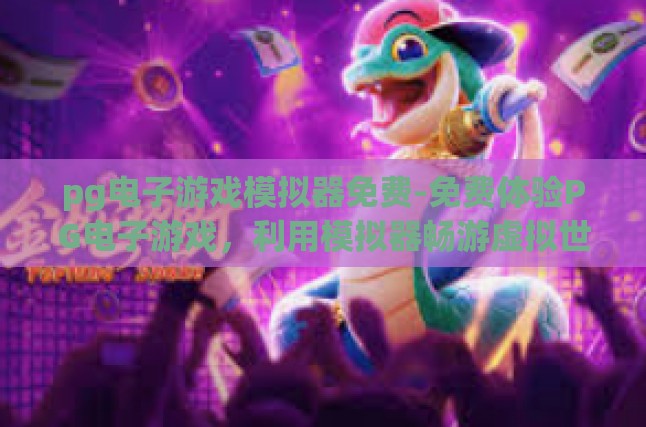 pg电子游戏模拟器免费-免费体验PG电子游戏，利用模拟器畅游虚拟世界-pg电子游戏模拟器免费