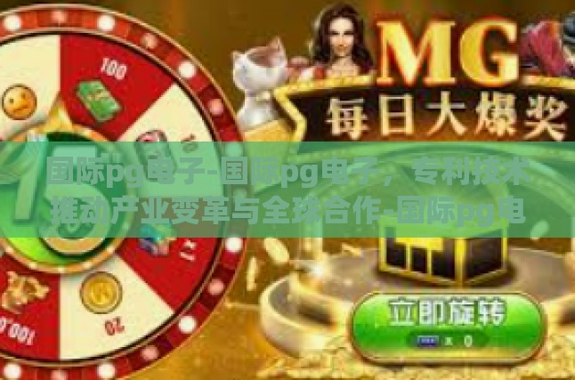 国际pg电子-国际pg电子，专利技术推动产业变革与全球合作-国际pg电子