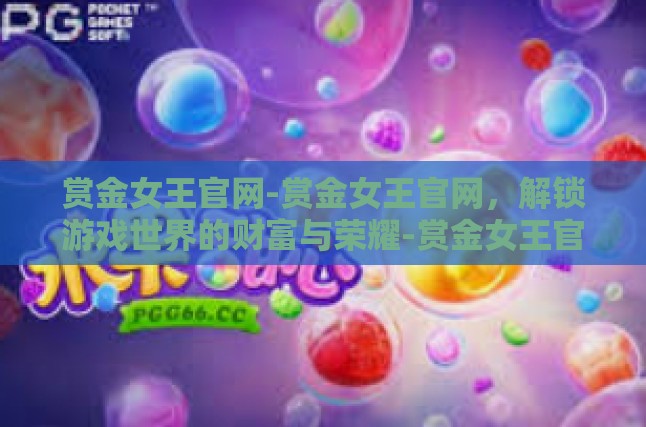 赏金女王官网-赏金女王官网，解锁游戏世界的财富与荣耀-赏金女王官网