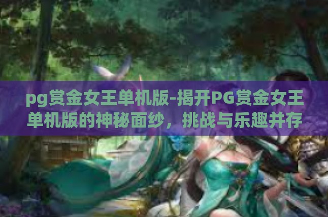 本文主要介绍PG赏金女王单机版这款游戏，从游戏背景与设定、核心玩法与特色系统，到社区互动与挑战模式，对游戏进行全面解析。以下是内容整理及优化后的版本，