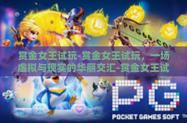 赏金女王试玩-赏金女王试玩，一场虚拟与现实的华丽交汇-赏金女王试玩