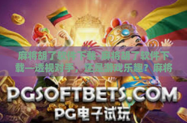 麻将胡了软件下载-麻将胡了软件下载—透视对手，还是游戏乐趣？麻将胡了软件下载