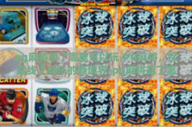 pg麻将胡了哪里可以玩-PG麻将，探索线上娱乐的新境界-pg麻将胡了哪里可以玩
