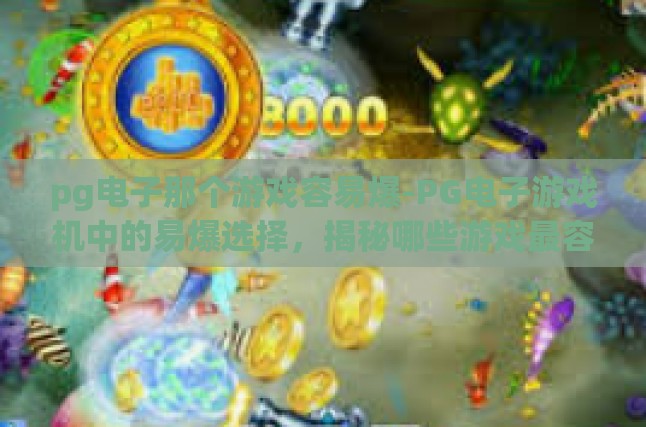 pg电子那个游戏容易爆-PG电子游戏机中的易爆选择，揭秘哪些游戏最容易带来惊喜收益-pg电子那个游戏容易爆