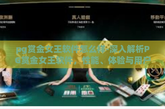 pg赏金女王软件怎么样-深入解析PG赏金女王软件，性能、体验与用户反馈-pg赏金女王软件怎么样