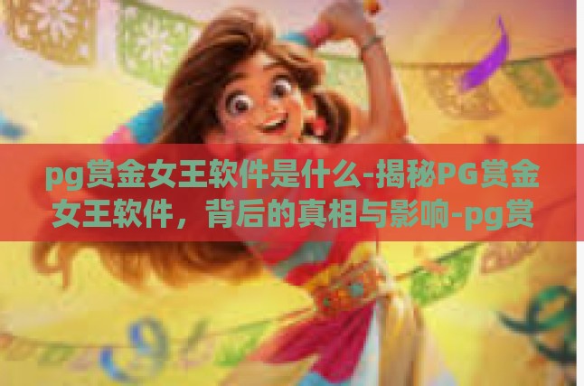 pg赏金女王软件是什么-揭秘PG赏金女王软件，背后的真相与影响-pg赏金女王软件是什么