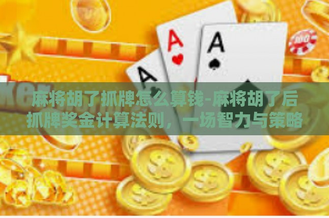 麻将胡了抓牌怎么算钱-麻将胡了后抓牌奖金计算法则，一场智力与策略的金钱盛宴-麻将胡了抓牌怎么算钱
