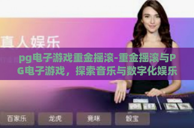 pg电子游戏重金摇滚-重金摇滚与PG电子游戏，探索音乐与数字化娱乐的跨界融合-pg电子游戏重金摇滚