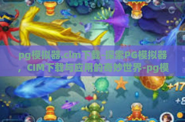 pg模拟器.cim下载-探索PG模拟器，CIM下载与应用的奇妙世界-pg模拟器.cim下载