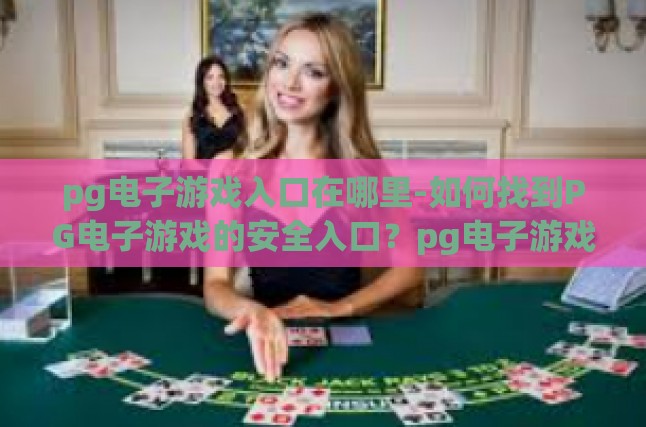 pg电子游戏入口在哪里-如何找到PG电子游戏的安全入口？pg电子游戏入口在哪里