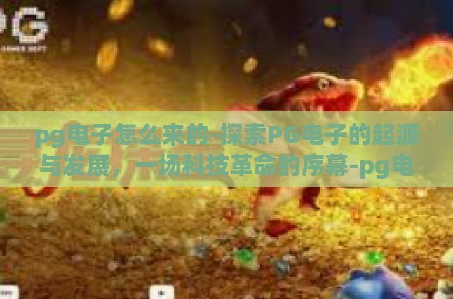 pg电子怎么来的-探索PG电子的起源与发展，一场科技革命的序幕-pg电子怎么来的