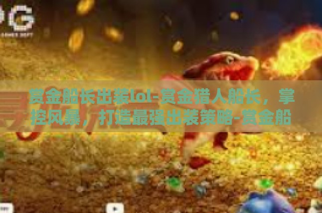 赏金船长出装lol-赏金猎人船长，掌控风暴，打造最强出装策略-赏金船长出装lol