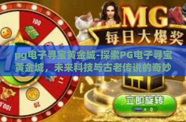 pg电子寻宝黄金城-探索PG电子寻宝黄金城，未来科技与古老传说的奇妙交汇-pg电子寻宝黄金城