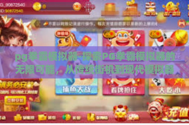 pg拳霸模拟器-探索PG拳霸模拟器的无限可能，从传统街机到现代模拟器的新飞跃-pg拳霸模拟器