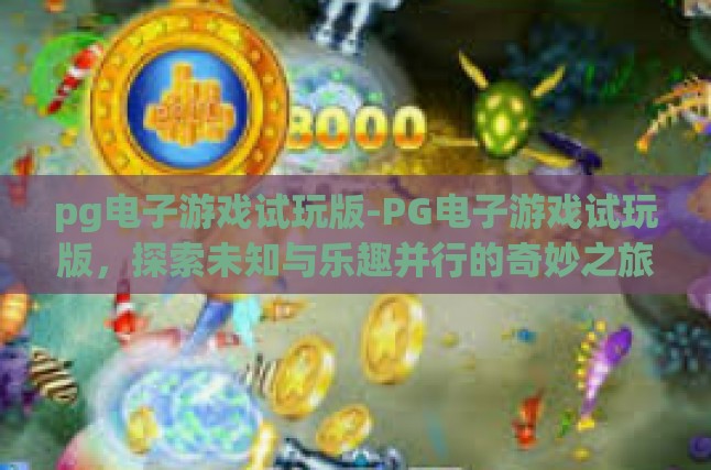 pg电子游戏试玩版-PG电子游戏试玩版，探索未知与乐趣并行的奇妙之旅-pg电子游戏试玩版