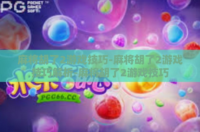 麻将胡了2游戏技巧-麻将胡了2游戏技巧解析-麻将胡了2游戏技巧