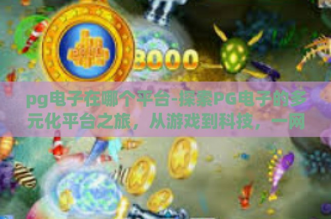 pg电子在哪个平台-探索PG电子的多元化平台之旅，从游戏到科技，一网打尽！pg电子在哪个平台
