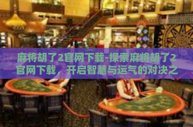 麻将胡了2官网下载-探索麻将胡了2官网下载，开启智慧与运气的对决之旅-麻将胡了2官网下载