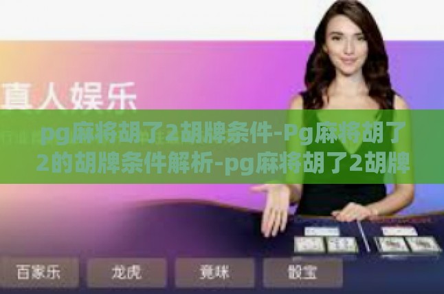pg麻将胡了2胡牌条件-Pg麻将胡了2的胡牌条件解析-pg麻将胡了2胡牌条件