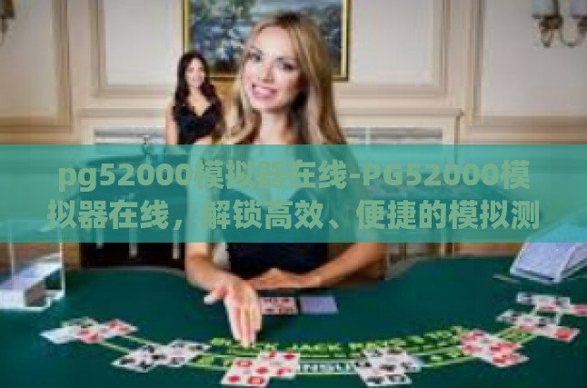 pg52000模拟器在线-PG52000模拟器在线，解锁高效、便捷的模拟测试新纪元-pg52000模拟器在线