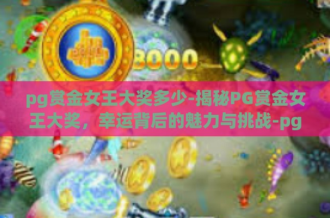 pg赏金女王大奖多少-揭秘PG赏金女王大奖，幸运背后的魅力与挑战-pg赏金女王大奖多少
