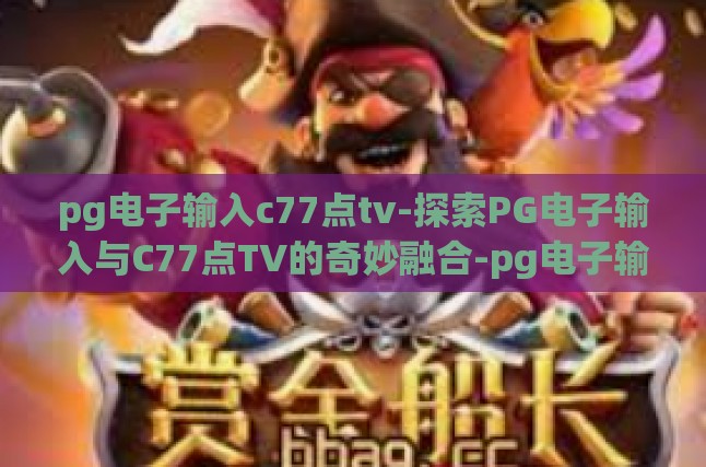 pg电子输入c77点tv-探索PG电子输入与C77点TV的奇妙融合-pg电子输入c77点tv