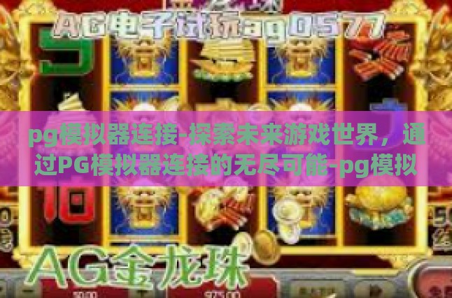 pg模拟器连接-探索未来游戏世界，通过PG模拟器连接的无尽可能-pg模拟器连接