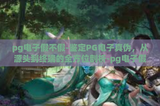 pg电子假不假-鉴定PG电子真伪，从源头到终端的全方位剖析-pg电子假不假