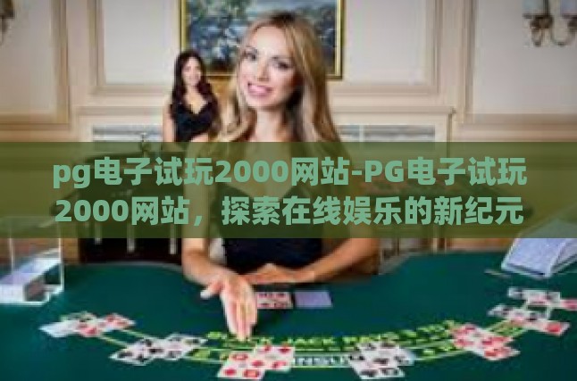 pg电子试玩2000网站-PG电子试玩2000网站，探索在线娱乐的新纪元-pg电子试玩2000网站